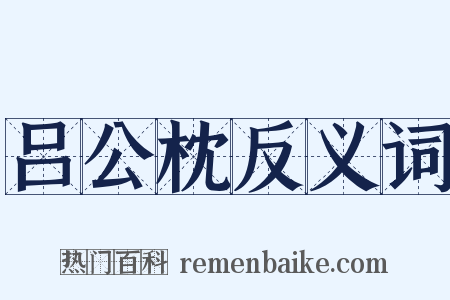 吕公枕反义词是什么意思的图片